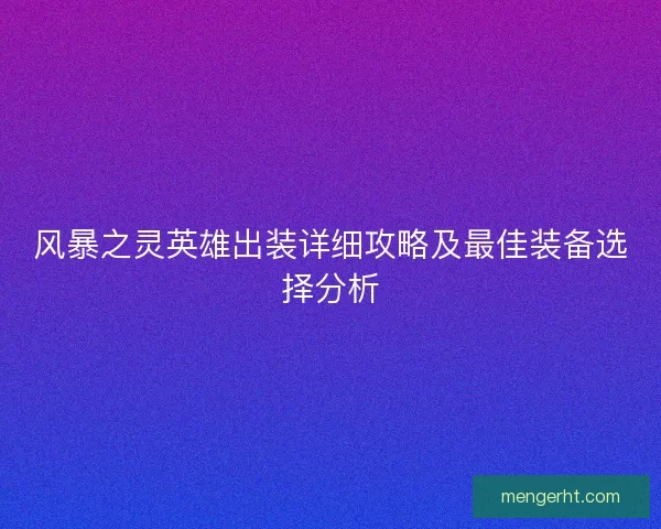 风暴之灵英雄出装详细攻略及最佳装备选择分析 风暴之灵英雄出装详细攻略及最佳装备选择分析
