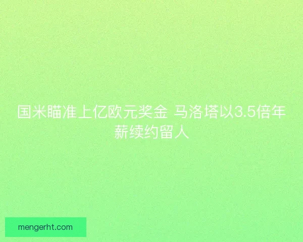 国米瞄准上亿欧元奖金 马洛塔以3.5倍年薪续约留人