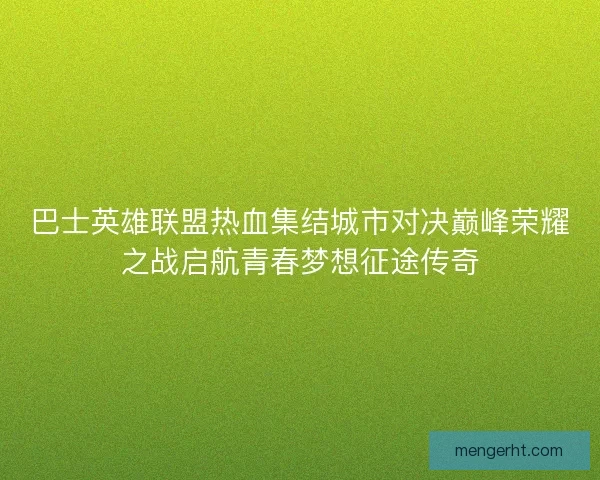 巴士英雄联盟热血集结城市对决巅峰荣耀之战启航青春梦想征途传奇