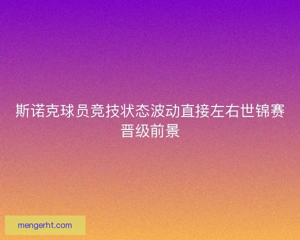 斯诺克球员竞技状态波动直接左右世锦赛晋级前景