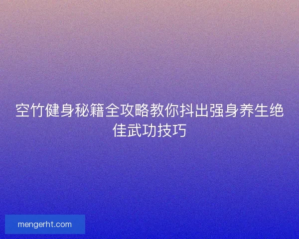 空竹健身秘籍全攻略教你抖出强身养生绝佳武功技巧
