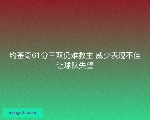 约基奇61分三双仍难救主 威少表现不佳让球队失望