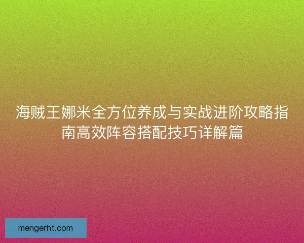 海贼王娜米全方位养成与实战进阶攻略指南高效阵容搭配技巧详解篇 海贼王娜米全方位养成与实战进阶攻略指南高效阵容搭配技巧详解篇