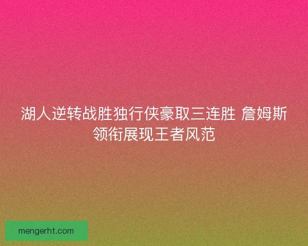 湖人逆转战胜独行侠豪取三连胜 詹姆斯领衔展现王者风范 湖人逆转战胜独行侠豪取三连胜 詹姆斯领衔展现王者风范